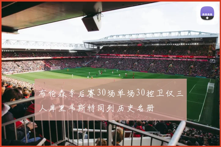 布伦森季后赛30场单场30控卫仅三人库里韦斯特同列历史名册