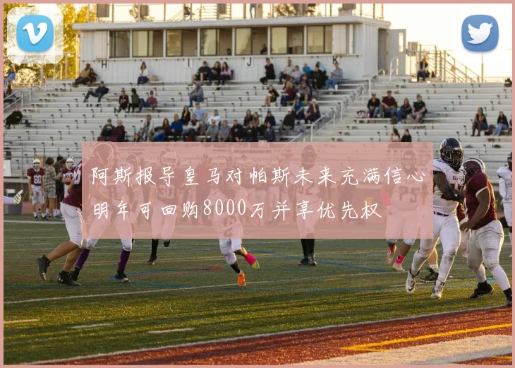 阿斯报导皇马对帕斯未来充满信心明年可回购8000万并享优先权
