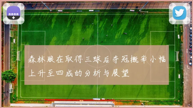 森林狼在取得三球后夺冠概率小幅上升至四成的分析与展望