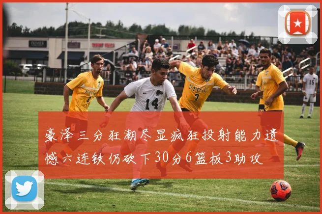 豪泽三分狂潮尽显疯狂投射能力遗憾六连铁仍砍下30分6篮板3助攻