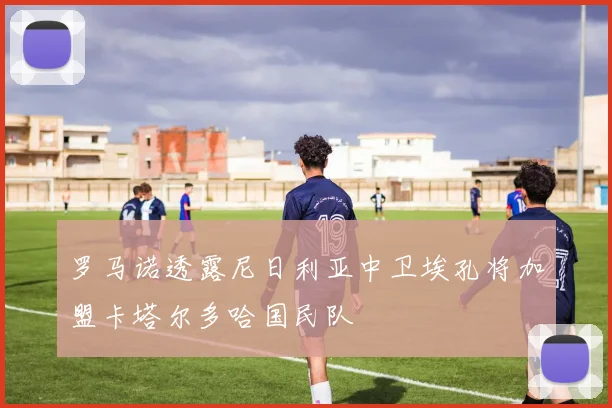 罗马诺透露尼日利亚中卫埃孔将加盟卡塔尔多哈国民队