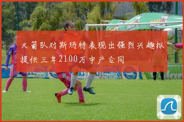 火箭队对斯玛特表现出强烈兴趣拟提供三年2100万中产合同