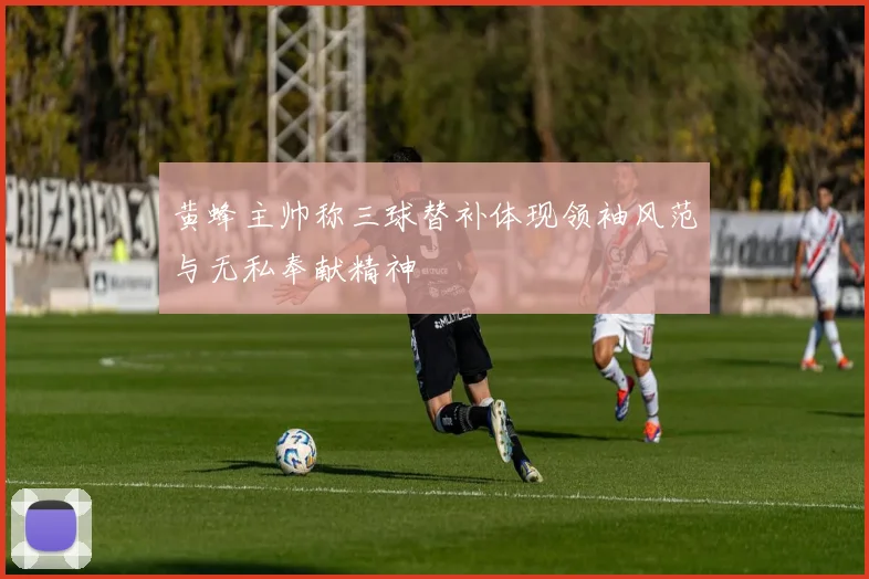 黄蜂主帅称三球替补体现领袖风范与无私奉献精神