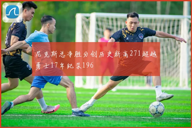 尼克斯总净胜分创历史新高271超越勇士17年纪录196