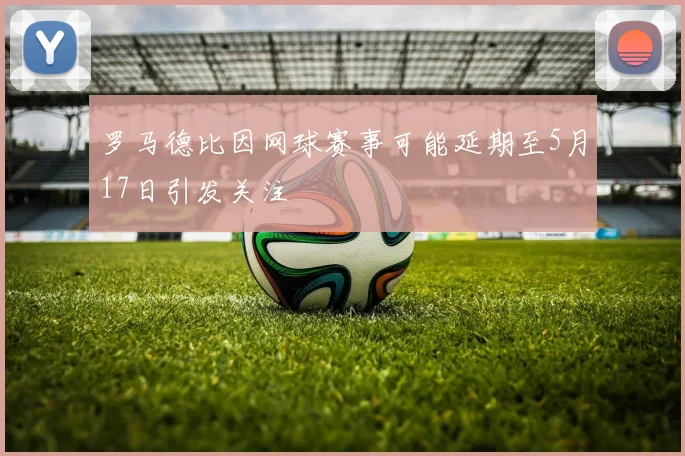 罗马德比因网球赛事可能延期至5月17日引发关注