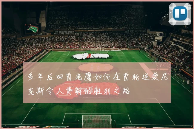 多年后回首老鹰如何在首轮逆袭尼克斯令人费解的胜利之路