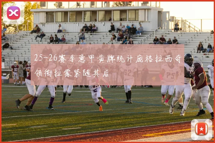 25-26赛季意甲黄牌统计庞格拉西奇领衔拉蒙紧随其后