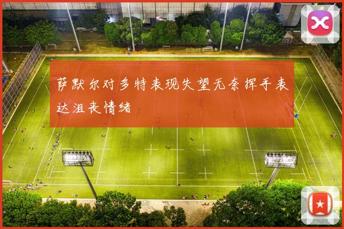 萨默尔对多特表现失望无奈挥手表达沮丧情绪