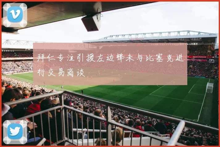 拜仁专注引援左边锋未与比塞克进行交易商谈